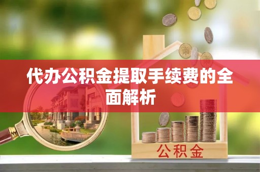仁爱代办公积金提取手续费的全面解析