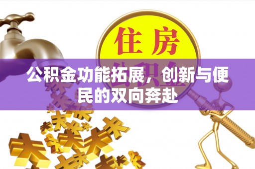 仁爱公积金功能拓展，创新与便民的双向奔赴
