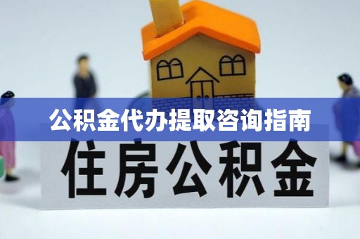 仁爱公积金代办提取咨询指南