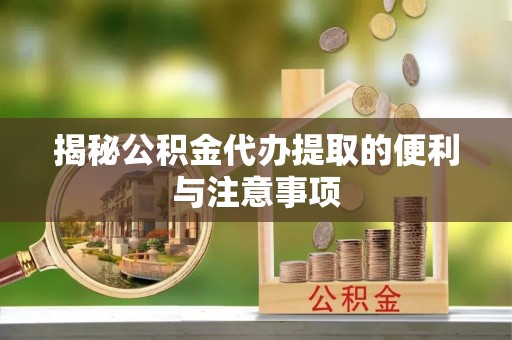 仁爱揭秘公积金代办提取的便利与注意事项
