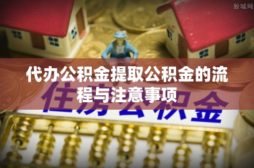 仁爱代办公积金提取公积金的流程与注意事项