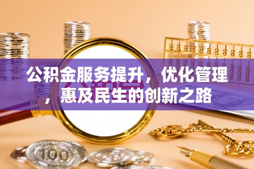 仁爱公积金服务提升，优化管理，惠及民生的创新之路