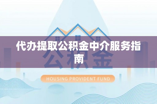 仁爱代办提取公积金中介服务指南
