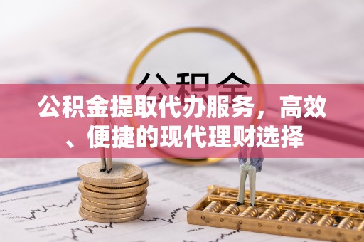 仁爱公积金提取代办服务，高效、便捷的现代理财选择
