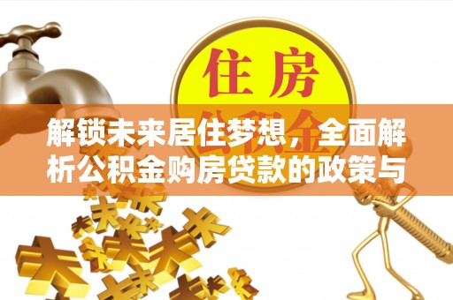 仁爱解锁未来居住梦想，全面解析公积金购房贷款的政策与优势