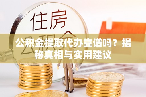 仁爱公积金提取代办靠谱吗？揭秘真相与实用建议