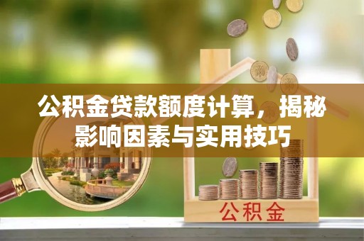 仁爱公积金贷款额度计算，揭秘影响因素与实用技巧