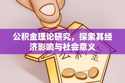 仁爱公积金理论研究，探索其经济影响与社会意义