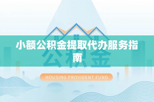 仁爱小额公积金提取代办服务指南