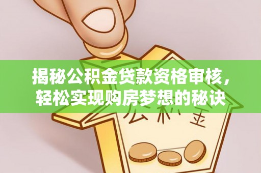仁爱揭秘公积金贷款资格审核，轻松实现购房梦想的秘诀
