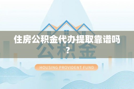 仁爱住房公积金代办提取靠谱吗？