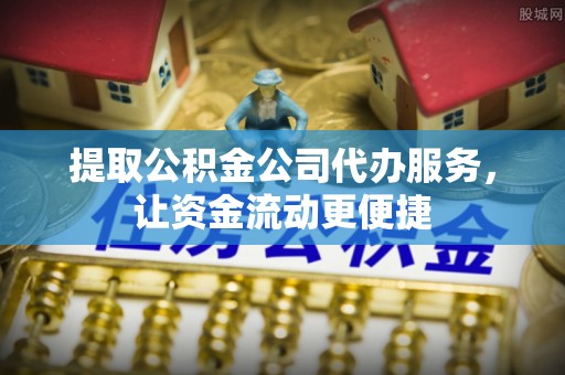 仁爱提取公积金公司代办服务，让资金流动更便捷