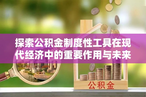 仁爱探索公积金制度性工具在现代经济中的重要作用与未来发展趋势
