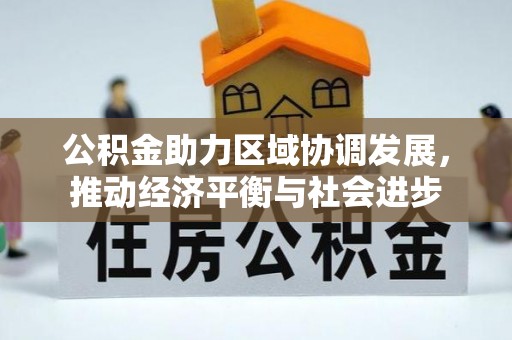 仁爱公积金助力区域协调发展，推动经济平衡与社会进步