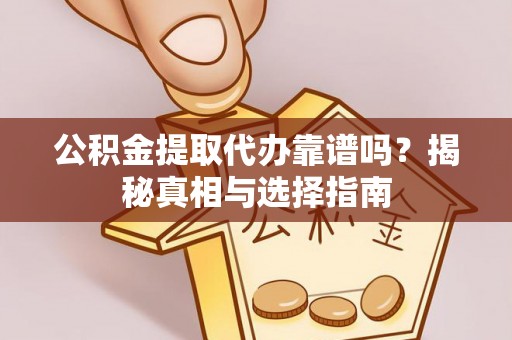 仁爱公积金提取代办靠谱吗？揭秘真相与选择指南