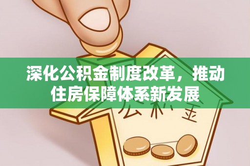 仁爱深化公积金制度改革，推动住房保障体系新发展