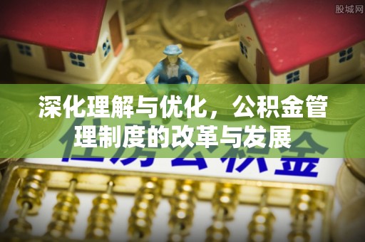 仁爱深化理解与优化，公积金管理制度的改革与发展