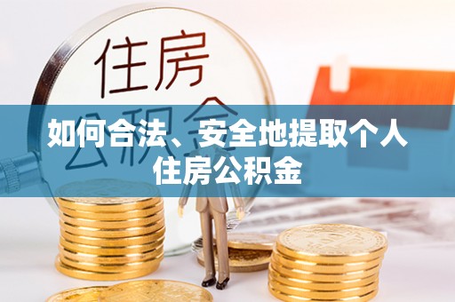 仁爱如何合法、安全地提取个人住房公积金