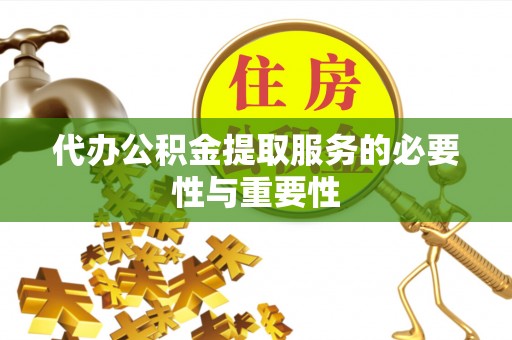 仁爱代办公积金提取服务的必要性与重要性