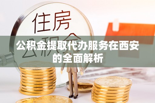 仁爱公积金提取代办服务在西安的全面解析