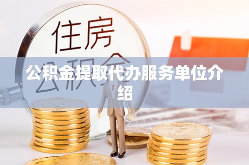 仁爱公积金提取代办服务单位介绍