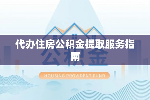 仁爱代办住房公积金提取服务指南