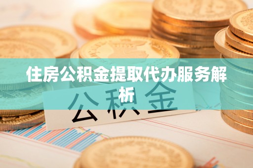 仁爱住房公积金提取代办服务解析