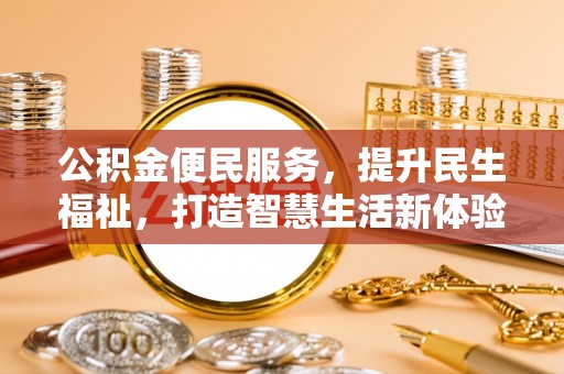 仁爱公积金便民服务，提升民生福祉，打造智慧生活新体验