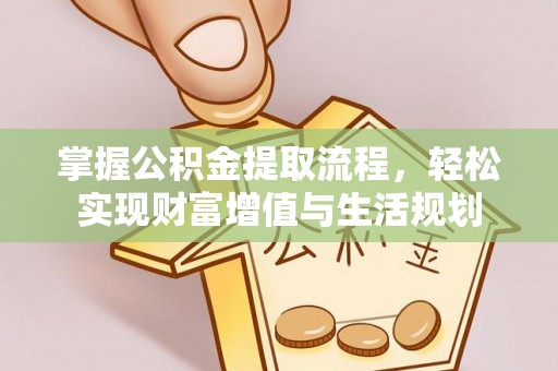 仁爱掌握公积金提取流程，轻松实现财富增值与生活规划