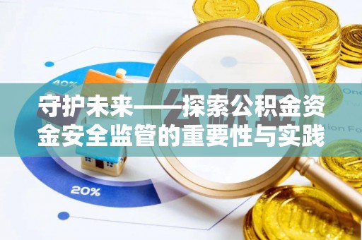 仁爱守护未来——探索公积金资金安全监管的重要性与实践路径