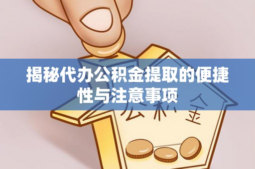 仁爱揭秘代办公积金提取的便捷性与注意事项