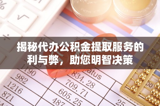 仁爱揭秘代办公积金提取服务的利与弊，助您明智决策