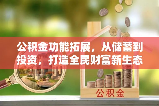 仁爱公积金功能拓展，从储蓄到投资，打造全民财富新生态