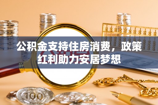仁爱公积金支持住房消费，政策红利助力安居梦想