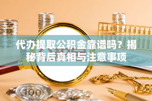 仁爱代办提取公积金靠谱吗？揭秘背后真相与注意事项