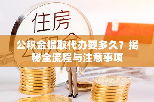 仁爱公积金提取代办要多久？揭秘全流程与注意事项