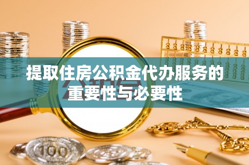 仁爱提取住房公积金代办服务的重要性与必要性