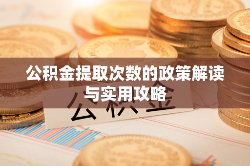 仁爱公积金提取次数的政策解读与实用攻略
