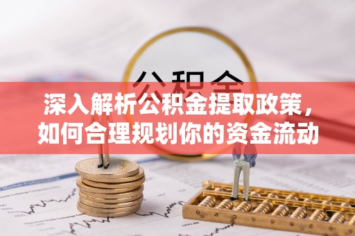 仁爱深入解析公积金提取政策，如何合理规划你的资金流动