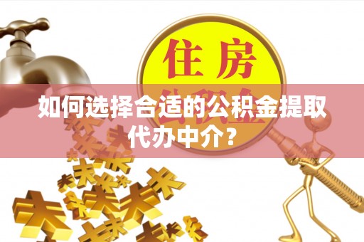 仁爱如何选择合适的公积金提取代办中介？