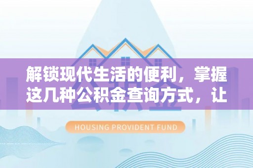 仁爱解锁现代生活的便利，掌握这几种公积金查询方式，让理财更轻松