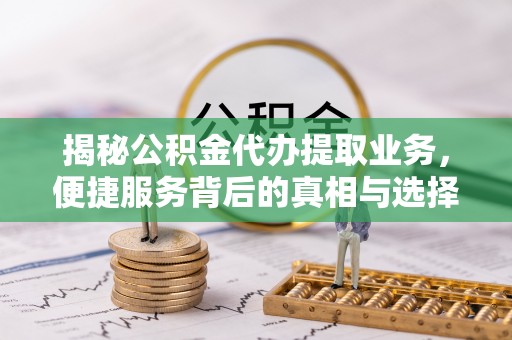 仁爱揭秘公积金代办提取业务，便捷服务背后的真相与选择