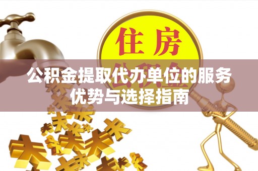 仁爱公积金提取代办单位的服务优势与选择指南