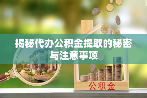 仁爱揭秘代办公积金提取的秘密与注意事项