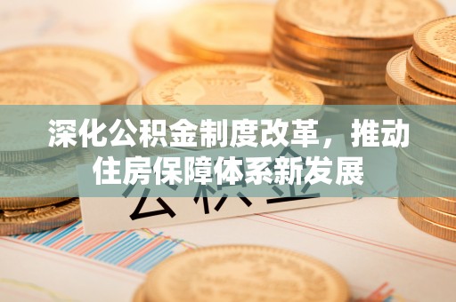 仁爱深化公积金制度改革，推动住房保障体系新发展