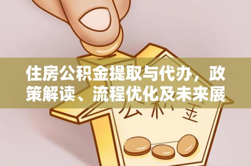 仁爱住房公积金提取与代办，政策解读、流程优化及未来展望
