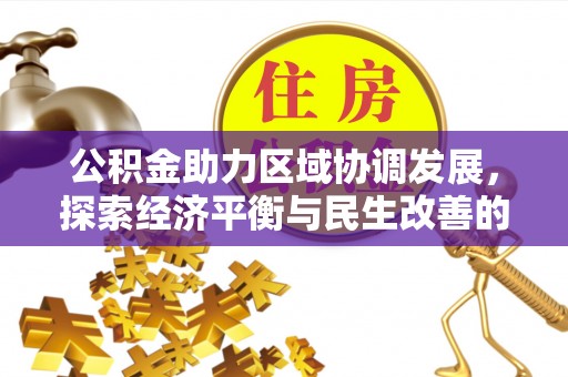 仁爱公积金助力区域协调发展，探索经济平衡与民生改善的新路径