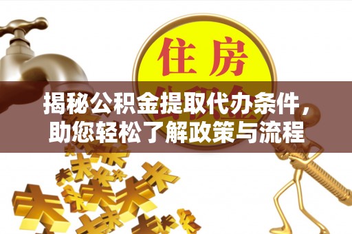 仁爱揭秘公积金提取代办条件，助您轻松了解政策与流程