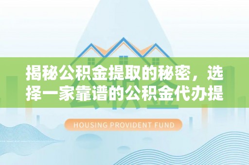 仁爱揭秘公积金提取的秘密，选择一家靠谱的公积金代办提取公司的重要性