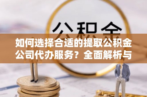 仁爱如何选择合适的提取公积金公司代办服务？全面解析与建议